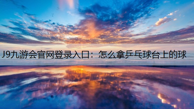 怎么拿乒乓球台上的球